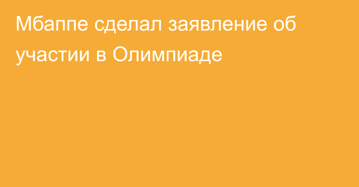 Мбаппе сделал заявление об участии в Олимпиаде