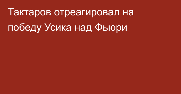 Тактаров отреагировал на победу Усика над Фьюри