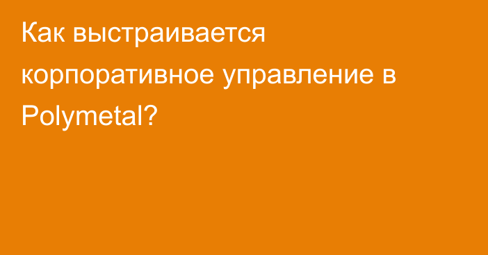 Как выстраивается корпоративное управление в Polymetal?