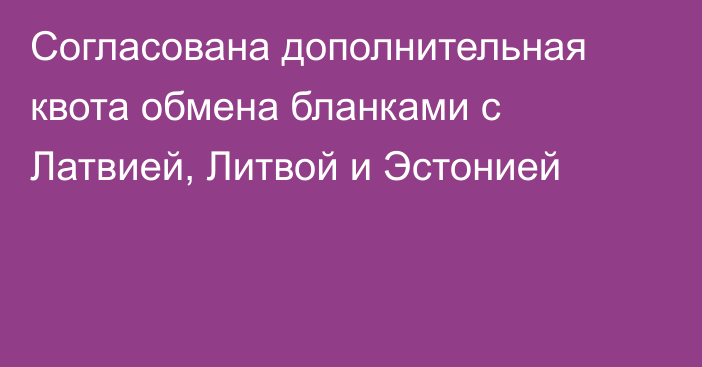 Согласована дополнительная квота обмена бланками с Латвией, Литвой и Эстонией