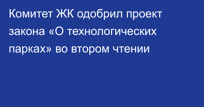 Комитет ЖК одобрил проект закона «О технологических парках» во втором чтении