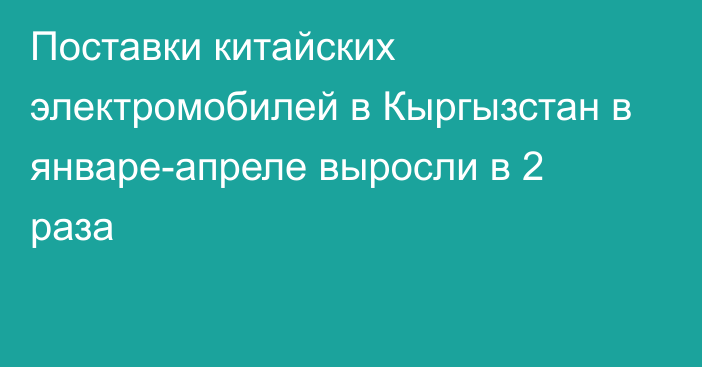 Поставки китайских электромобилей в Кыргызстан в январе-апреле выросли в 2 раза