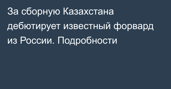 За сборную Казахстана дебютирует известный форвард из России. Подробности