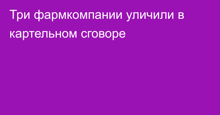 Три фармкомпании уличили в картельном сговоре