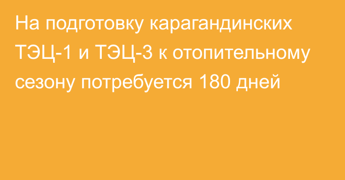 На подготовку карагандинских ТЭЦ-1 и ТЭЦ-3 к отопительному сезону потребуется 180 дней