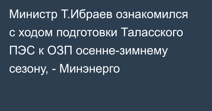 Министр Т.Ибраев ознакомился с ходом подготовки Таласского ПЭС к ОЗП

осенне-зимнему сезону, - Минэнерго 
