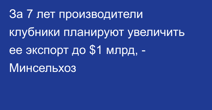 За 7 лет производители клубники планируют увеличить ее экспорт до $1 млрд, - Минсельхоз