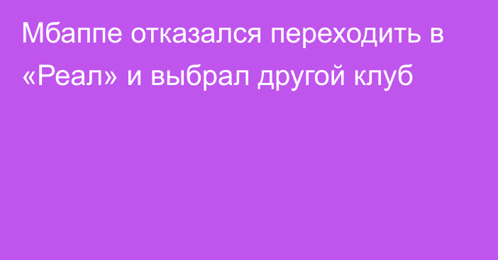 Мбаппе отказался переходить в «Реал» и выбрал другой клуб