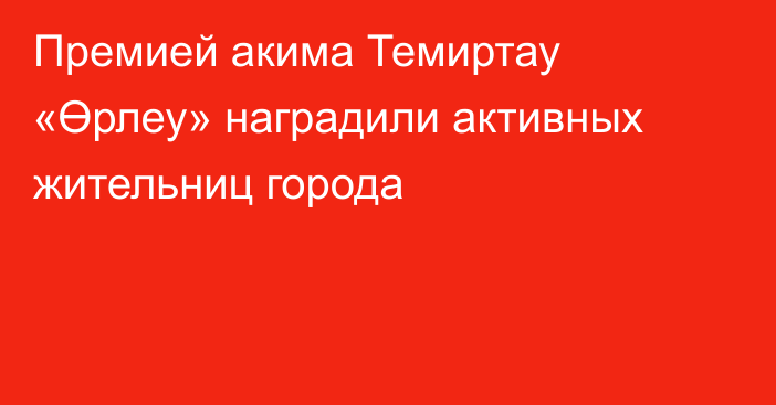 Премией акима Темиртау «Өрлеу» наградили активных жительниц города