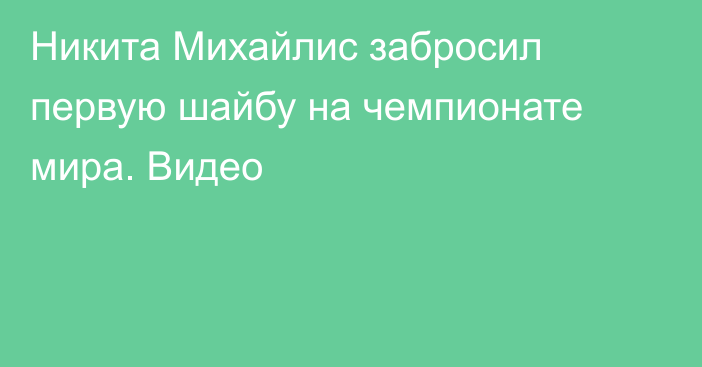 Никита Михайлис забросил первую шайбу на чемпионате мира. Видео