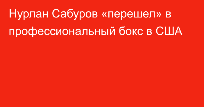 Нурлан Сабуров «перешел» в профессиональный бокс в США