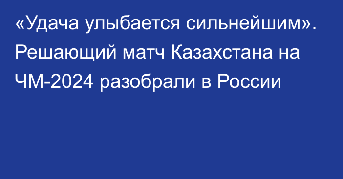 «Удача улыбается сильнейшим». Решающий матч Казахстана на ЧМ-2024 разобрали в России