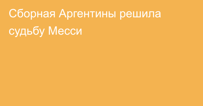 Сборная Аргентины решила судьбу Месси