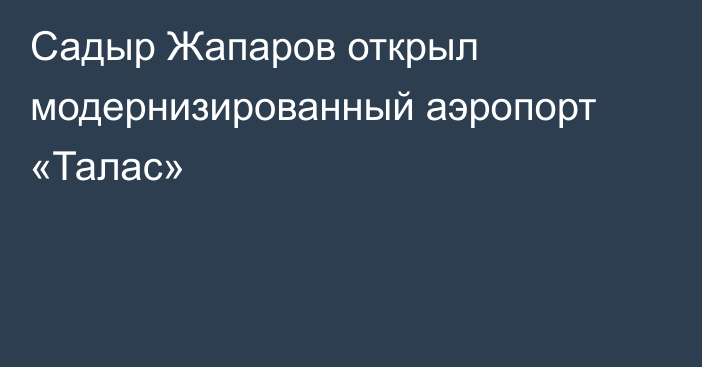 Садыр Жапаров открыл модернизированный аэропорт «Талас»