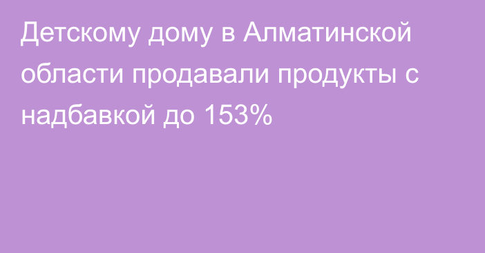 Детскому дому в Алматинской области продавали продукты с надбавкой до 153%