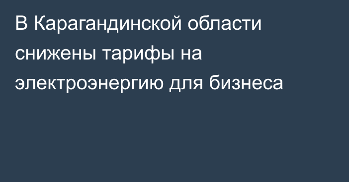 В Карагандинской области снижены тарифы на электроэнергию для бизнеса