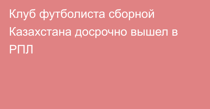 Клуб футболиста сборной Казахстана досрочно вышел в РПЛ