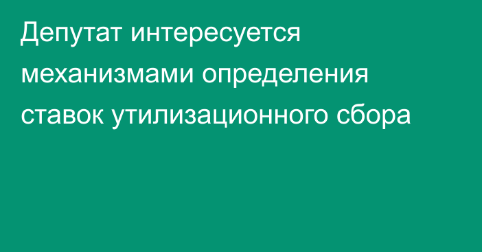 Депутат интересуется механизмами определения ставок утилизационного сбора