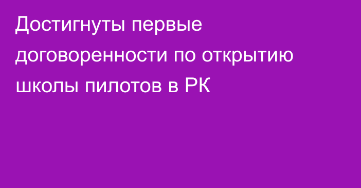 Достигнуты первые договоренности по открытию школы пилотов в РК