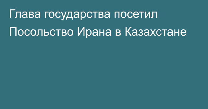 Глава государства посетил Посольство Ирана в Казахстане