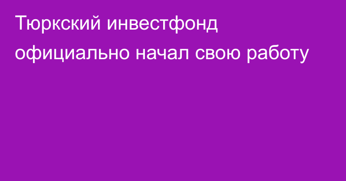 Тюркский инвестфонд официально начал свою работу