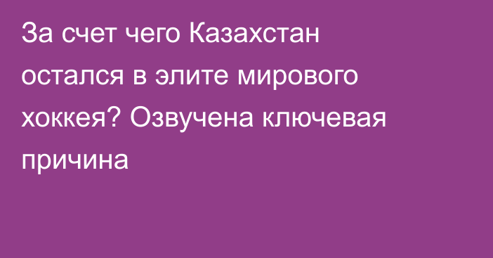 За счет чего Казахстан остался в элите мирового хоккея? Озвучена ключевая причина