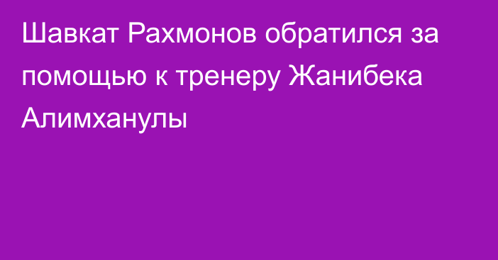 Шавкат Рахмонов обратился за помощью к тренеру Жанибека Алимханулы