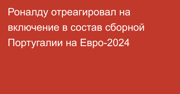 Роналду отреагировал на включение в состав сборной Португалии на Евро-2024