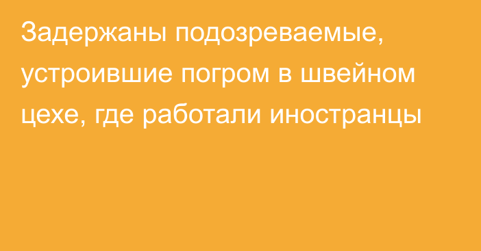 Задержаны подозреваемые, устроившие погром в швейном цехе, где работали иностранцы