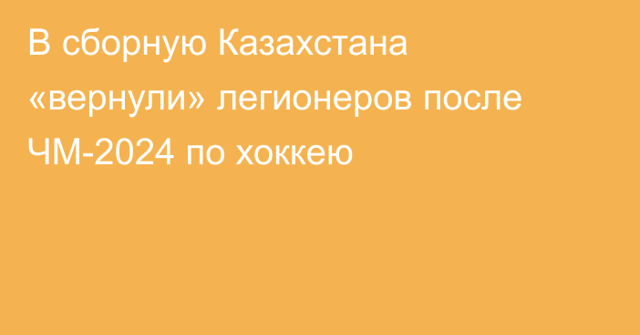 В сборную Казахстана «вернули» легионеров после ЧМ-2024 по хоккею