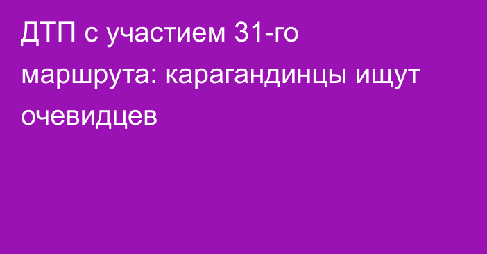 ДТП с участием 31-го маршрута: карагандинцы ищут очевидцев