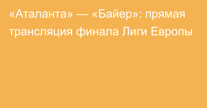 «Аталанта» — «Байер»: прямая трансляция финала Лиги Европы