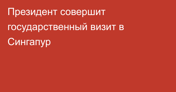 Президент совершит государственный визит в Сингапур