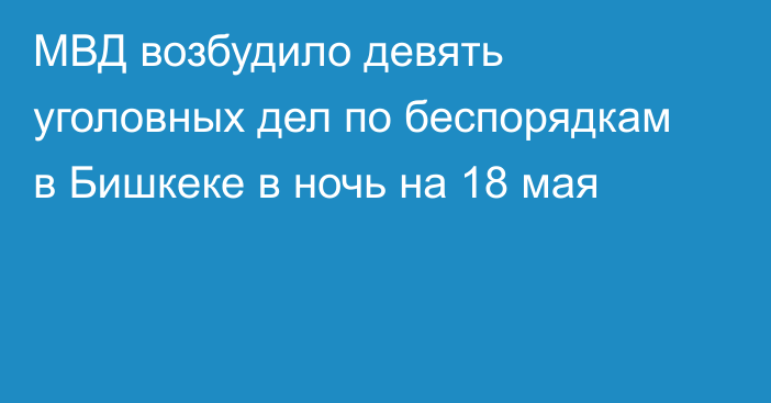 МВД возбудило девять уголовных дел по беспорядкам в Бишкеке в ночь на 18 мая