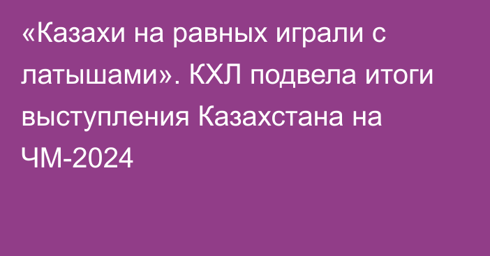 «Казахи на равных играли с латышами». КХЛ подвела итоги выступления Казахстана на ЧМ-2024