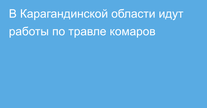 В Карагандинской области идут работы по травле комаров