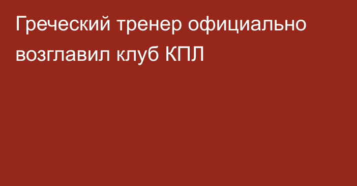 Греческий тренер официально возглавил клуб КПЛ