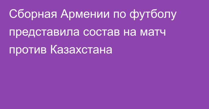 Сборная Армении по футболу представила состав на матч против Казахстана