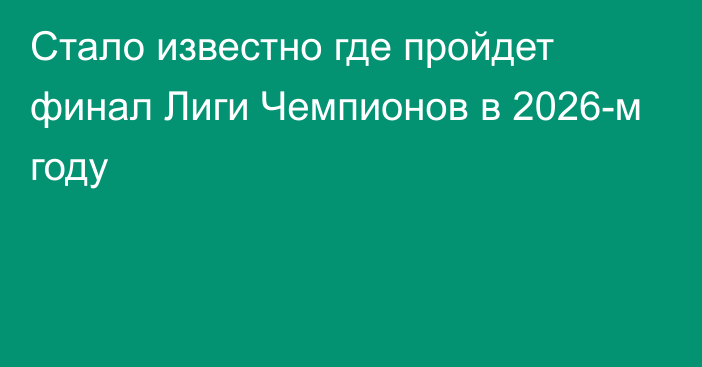 Стало известно где пройдет финал Лиги Чемпионов в 2026-м году