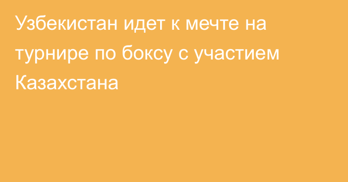 Узбекистан идет к мечте на турнире по боксу с участием Казахстана