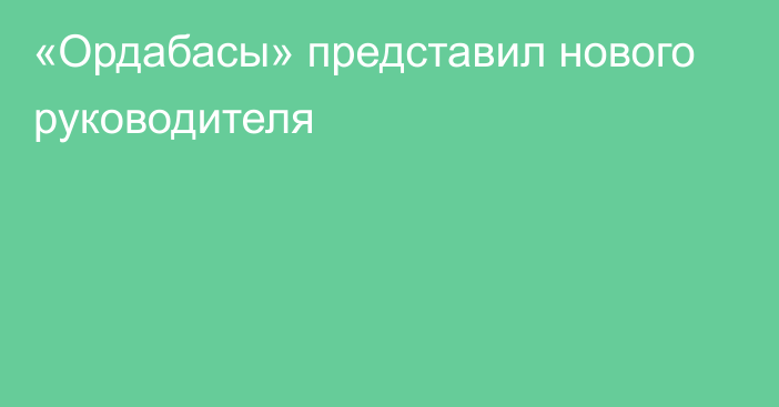 «Ордабасы» представил нового руководителя