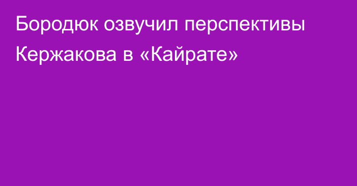 Бородюк озвучил перспективы Кержакова в «Кайрате»