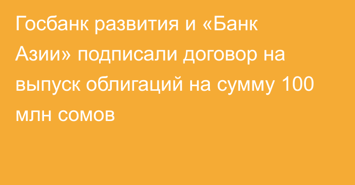 Госбанк развития и «Банк Азии» подписали договор на выпуск облигаций на сумму 100 млн сомов