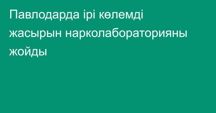 Павлодарда ірі көлемді жасырын нарколабораторияны жойды