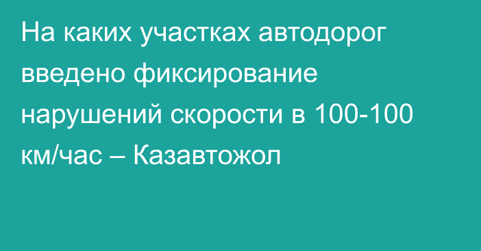 На каких участках автодорог введено фиксирование нарушений скорости в 100-100 км/час – Казавтожол