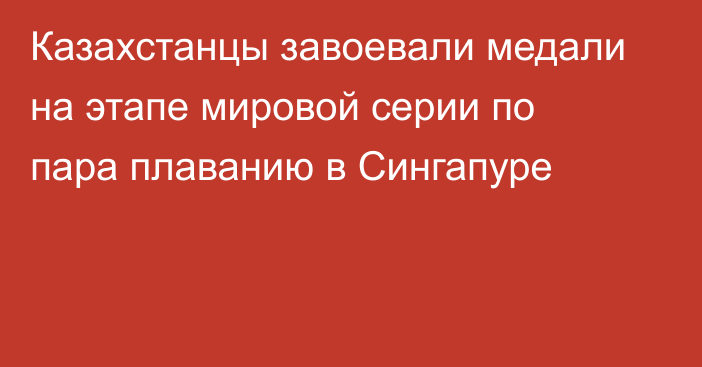 Казахстанцы завоевали медали на этапе мировой серии по пара плаванию в Сингапуре