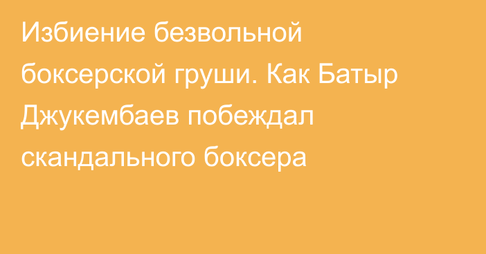 Избиение безвольной боксерской груши. Как Батыр Джукембаев побеждал скандального боксера