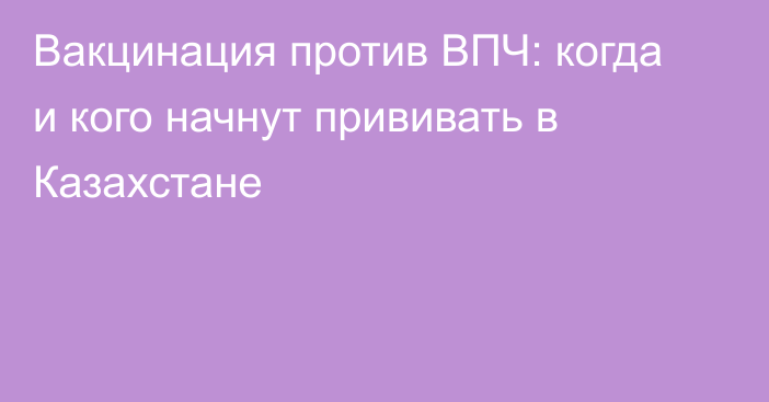 Вакцинация против ВПЧ: когда и кого начнут прививать в Казахстане