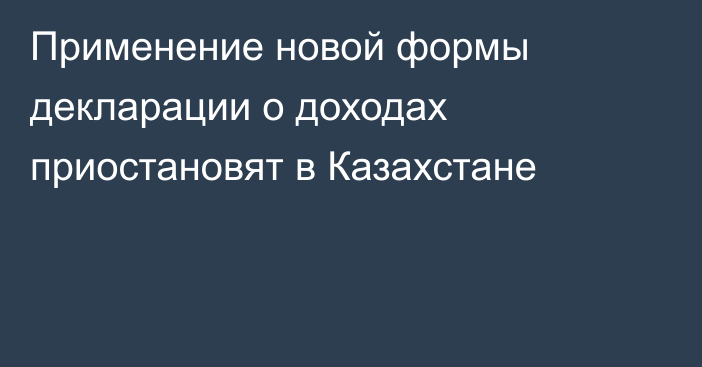 Применение новой формы декларации о доходах приостановят в Казахстане