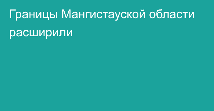 Границы Мангистауской области расширили